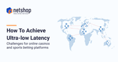How To Achieve Ultra-Low Latency for Online Casino and Sports Betting platforms